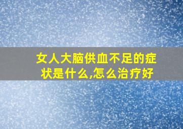 女人大脑供血不足的症状是什么,怎么治疗好