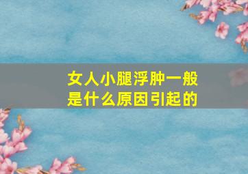 女人小腿浮肿一般是什么原因引起的