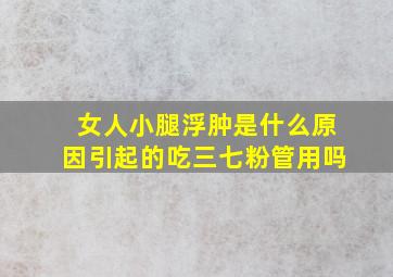 女人小腿浮肿是什么原因引起的吃三七粉管用吗