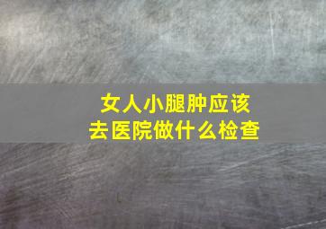 女人小腿肿应该去医院做什么检查