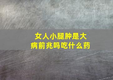 女人小腿肿是大病前兆吗吃什么药