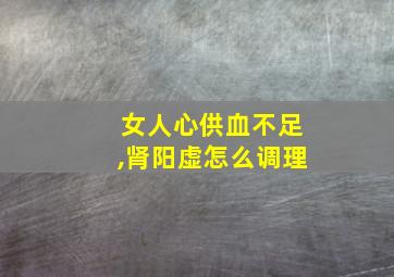 女人心供血不足,肾阳虚怎么调理