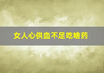 女人心供血不足吃啥药