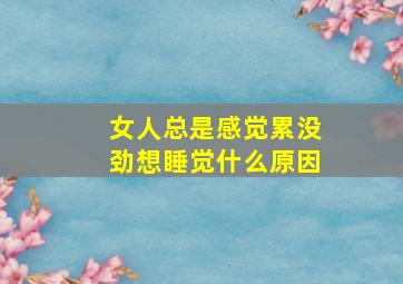 女人总是感觉累没劲想睡觉什么原因