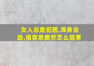 女人总是犯困,浑身没劲,很容易疲劳怎么回事