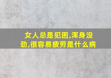 女人总是犯困,浑身没劲,很容易疲劳是什么病