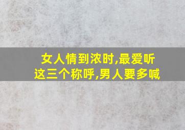 女人情到浓时,最爱听这三个称呼,男人要多喊