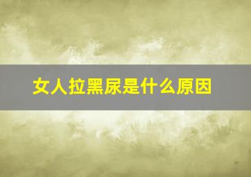 女人拉黑尿是什么原因