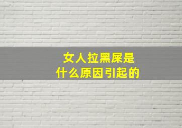 女人拉黑屎是什么原因引起的