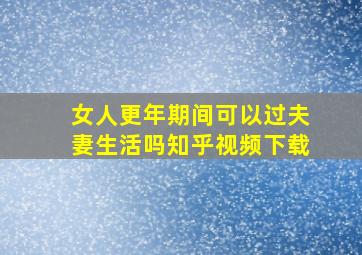 女人更年期间可以过夫妻生活吗知乎视频下载