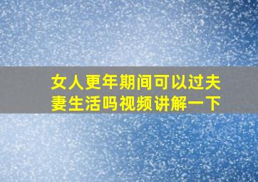 女人更年期间可以过夫妻生活吗视频讲解一下