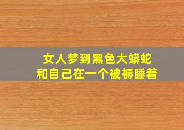 女人梦到黑色大蟒蛇和自己在一个被褥睡着