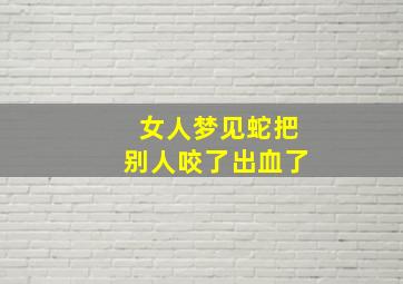 女人梦见蛇把别人咬了出血了