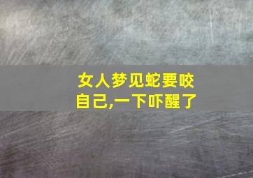 女人梦见蛇要咬自己,一下吓醒了