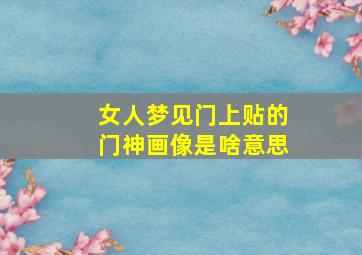 女人梦见门上贴的门神画像是啥意思