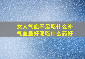 女人气血不足吃什么补气血最好呢吃什么药好