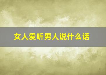 女人爱听男人说什么话