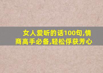 女人爱听的话100句,情商高手必备,轻松俘获芳心