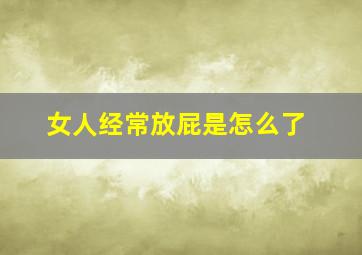 女人经常放屁是怎么了