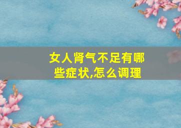 女人肾气不足有哪些症状,怎么调理