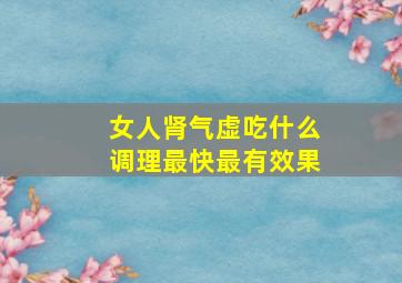 女人肾气虚吃什么调理最快最有效果