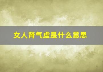 女人肾气虚是什么意思