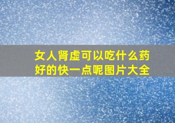 女人肾虚可以吃什么药好的快一点呢图片大全