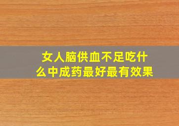 女人脑供血不足吃什么中成药最好最有效果