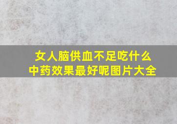 女人脑供血不足吃什么中药效果最好呢图片大全