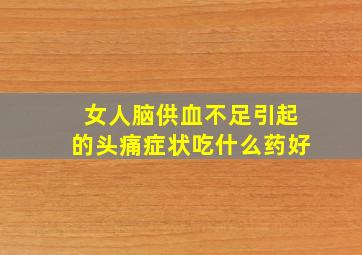 女人脑供血不足引起的头痛症状吃什么药好