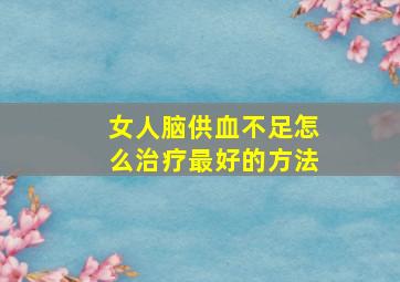 女人脑供血不足怎么治疗最好的方法