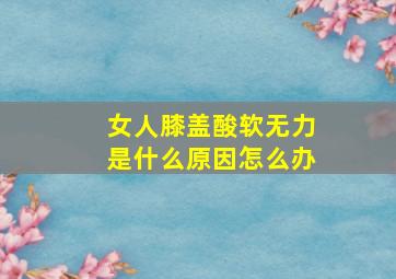 女人膝盖酸软无力是什么原因怎么办