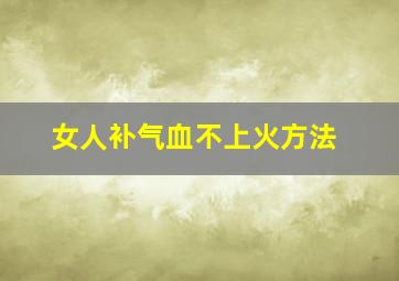 女人补气血不上火方法