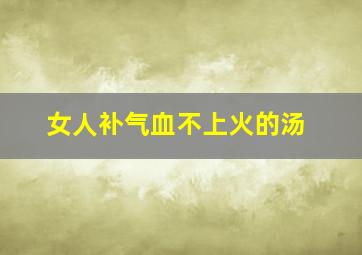 女人补气血不上火的汤