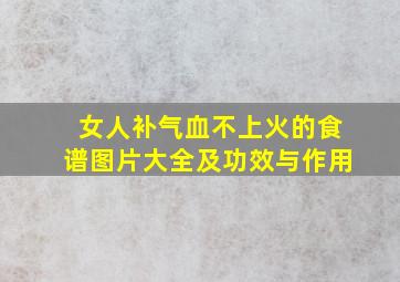 女人补气血不上火的食谱图片大全及功效与作用