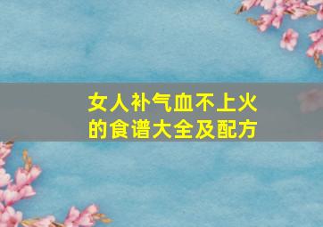 女人补气血不上火的食谱大全及配方