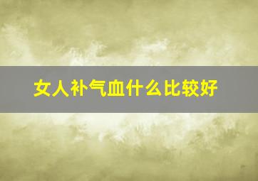 女人补气血什么比较好