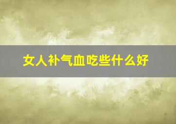 女人补气血吃些什么好