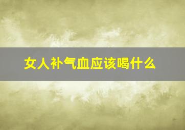 女人补气血应该喝什么