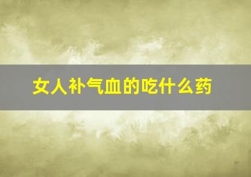 女人补气血的吃什么药