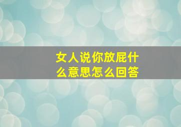 女人说你放屁什么意思怎么回答