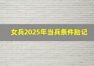 女兵2025年当兵条件胎记