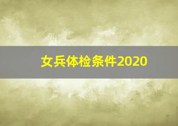 女兵体检条件2020