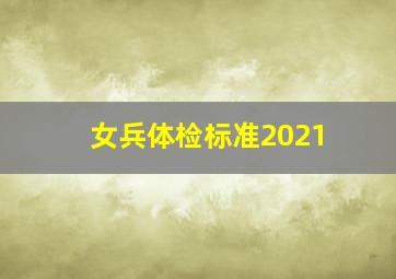 女兵体检标准2021