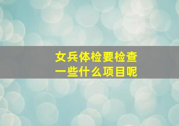 女兵体检要检查一些什么项目呢