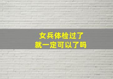 女兵体检过了就一定可以了吗