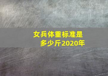 女兵体重标准是多少斤2020年