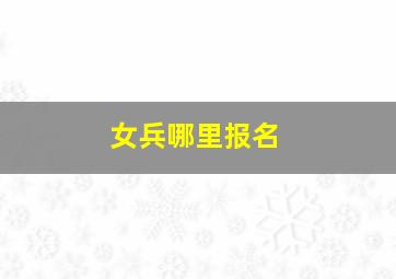 女兵哪里报名