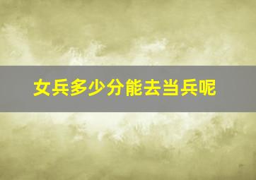 女兵多少分能去当兵呢