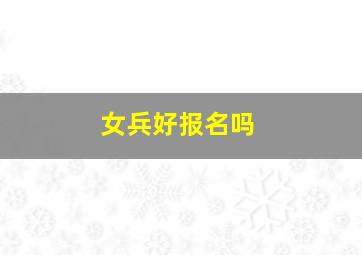 女兵好报名吗